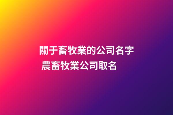 關于畜牧業的公司名字 農畜牧業公司取名-第1張-公司起名-玄機派